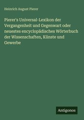 Pierer's Universal-Lexikon der Vergangenheit und Gegenwart oder neuestes encyclop&auml;disches W&ouml;rterbuch der Wissenschaften, K&uuml;nste und Gewerbe