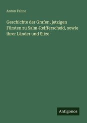 Geschichte der Grafen, jetzigen F&uuml;rsten zu Salm-Reifferscheid, sowie ihrer L&auml;nder und Sitze