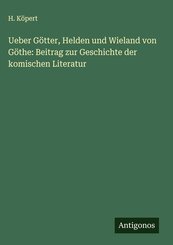 Ueber G&ouml;tter, Helden und Wieland von G&ouml;the: Beitrag zur Geschichte der komischen Literatur
