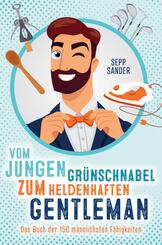 Vom jungen Gr&uuml;nschnabel zum heldenhaften Gentleman - Das Buch der 150 m&auml;nnlichsten F&auml;higkeiten