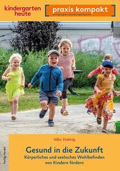 Gesund in die Zukunft. K&ouml;rperliches und seelisches Wohlbefinden von Kindern f&ouml;rdern