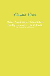 Meine Angst vor der k&uuml;nstlichen Intelligenz und....., die Zukunft