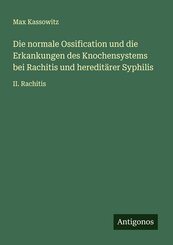 Die normale Ossification und die Erkankungen des Knochensystems bei Rachitis und heredit&auml;rer Syphilis