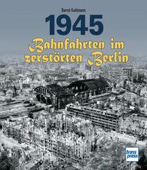 1945 - Bahnfahrten im zerst&ouml;rten Berlin