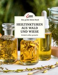 Das gro&szlig;e kleine Buch: Heiltinkturen aus Wald und Wiese