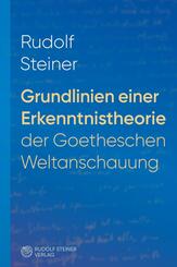 Grundlinien einer Erkenntnistheorie der Goetheschen Weltanschauung mit besonderer R&uuml;cksicht auf Schiller
