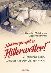 Und morgen gibt es Hitlerwetter! - Allt&auml;gliches und Kurioses aus dem Dritten Reich