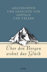 &Uuml;ber den Bergen wohnt das Gl&uuml;ck. Geschichten und Gedichte von Gipfeln und T&auml;lern