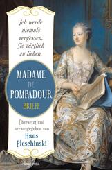 Ich werde niemals vergessen, Sie z&auml;rtlich zu lieben: Madame de Pompadour. Briefe
