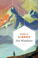 Khalil Gibran, Der Wanderer - 50 poetische Gleichnisse &uuml;ber Liebe Freiheit, Hoffnung, Abschied