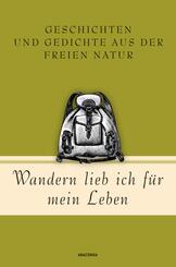 Wandern lieb' ich f&uuml;r mein Leben. Geschichten und Gedichte aus der freien Natur