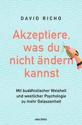 Akzeptiere, was du nicht &auml;ndern kannst. Mit buddhistischer Weisheit und westlicher Psychologie zu mehr Gelassenheit