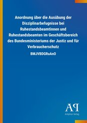 Anordnung &uuml;ber die Aus&uuml;bung der Disziplinarbefugnisse bei Ruhestandsbeamtinnen und Ruhestandsbeamten im Gesch&auml;ftsbereich des Bundesministeriums der Justiz und f&uuml;r Verbraucherschutz