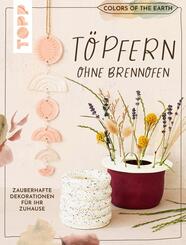 Colors of the Earth - T&ouml;pfern ohne Brennofen. Zauberhafte Dekorationen f&uuml;r Ihr Zuhause