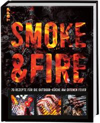Smoke & Fire. 70 Rezepte f&uuml;r die Outdoor-K&uuml;che am offenen Feuer