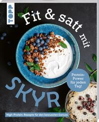 Fit & satt mit Skyr. High-Protein-Rezepte f&uuml;r den bewussten Genuss.