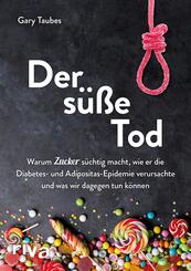 Der s&uuml;&szlig;e Tod - Warum Zucker s&uuml;chtig macht, wie er die Diabetes- und Adipositas-Epidemie verursachte und was wir dagegen tun k&ouml;nnen