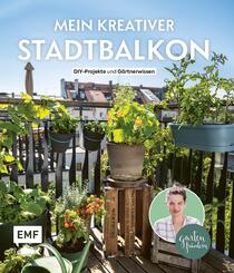 Mein kreativer Stadtbalkon - DIY-Projekte und G&auml;rtnerwissen pr&auml;sentiert vom Garten Fr&auml;ulein