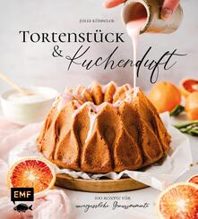 Tortenst&uuml;ck und Kuchenduft - 100 Rezepte f&uuml;r unvergessliche Genussmomente