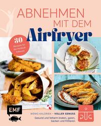 Abnehmen mit dem Airfryer - 30 Rezepte f&uuml;r die Hei&szlig;luftfritteuse