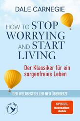 How to Stop Worrying and Start Living - Der Klassiker f&uuml;r ein sorgenfreies Leben