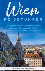 Wien Reisef&uuml;hrer: Der perfekte Reisef&uuml;hrer f&uuml;r einen unvergesslichen Aufenthalt in Wien inkl. Insider-Tipps und Packliste