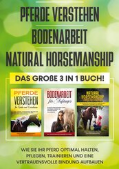 Pferde verstehen | Bodenarbeit | Natural Horsemanship - Das gro&szlig;e 3 in 1 Buch: Wie Sie Ihr Pferd optimal halten, pflegen, trainieren und eine vertrauensvolle Bindung aufbauen