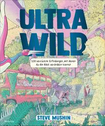 Ultrawild - 100 verr&uuml;ckte Erfindungen, mit denen du die Welt ver&auml;ndern kannst