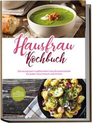 Hausfrau Kochbuch: Die leckersten traditionellen Hausfrauenrezepte f&uuml;r jeden Geschmack und Anlass - inkl. Brotrezepten, Festtagsideen & Fingerfood