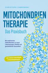 Mitochondrientherapie - Das Praxisbuch: Mit reaktivierten Zellkraftwerken zu neuer Lebensenergie, Vitalit&auml;t und ganzheitlicher Gesundheit - inkl. 4-Wochen-Soforthilfeplan & Anwendungsbeispielen