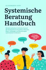 Systemische Beratung Handbuch: Mit der einfachen 5-Schritte-Formel der Systemtheorie Konflikte erkennen, l&ouml;sen, vorbeugen und Beziehungen systematisch verbessern - in Familie, Partnerschaft & Beruf