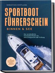 Sportbootf&uuml;hrerschein Binnen & See: Der verst&auml;ndliche Komplettleitfaden f&uuml;r eine erfolgreiche SBF Pr&uuml;fung - inkl. Pr&uuml;fungsfragen mit Antworten, &Uuml;bungen & Praxiswissen