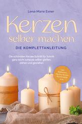 Kerzen selber machen - Die Komplettanleitung: Die sch&ouml;nsten Kerzen Schritt f&uuml;r Schritt ganz leicht zuhause selber gie&szlig;en, ziehen und gestalten -inkl. Duftkerzen, Dip Dye Kerzen, Kerzentattoos uvm.