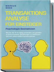 Transaktionsanalyse f&uuml;r Einsteiger - Psychologie Basiswissen: Wie Sie die TA im Alltag anwenden, um gezielter zu kommunizieren, Beziehungen zu verbessern und sich selbst endlich kennenzulernen