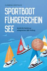 Sportbootf&uuml;hrerschein See: Schritt f&uuml;r Schritt zur erfolgreichen SBF Pr&uuml;fung - inkl. Pr&uuml;fungsfragen mit Antworten, Knotenregister & Praxiswissen