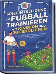 Spielintelligenz im Fu&szlig;ball trainieren mit Kindern und Jugendlichen: Gezielte F&ouml;rderung der Handlungsschnelligkeit, Entscheidungsfindung & Taktikverhalten im Fu&szlig;balltraining - inkl. Torh&uuml;ter Guide