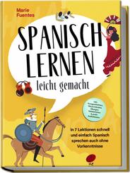 Spanisch lernen leicht gemacht: In 7 Lektionen schnell und einfach Spanisch sprechen auch ohne Vorkenntnisse - inkl. Kurzgeschichten, H&ouml;rverst&auml;ndnis, &Uuml;bungen, Vokabellisten & gratis Audiodateien