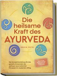 Die heilsame Kraft des Ayurveda: Die Komplettanleitung f&uuml;r das gezielte Anwenden der zeitlosen ayurvedischen Prinzipien im modernen Alltag - inkl. 21 Tage Reset Challenge, Meditationen & Rezepten