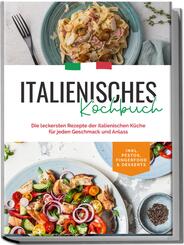 Italienisches Kochbuch: Die leckersten Rezepte der italienischen K&uuml;che f&uuml;r jeden Geschmack und Anlass | inkl. Pestos, Fingerfood & Desserts