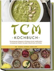 TCM Kochbuch: Die leckersten Rezepte im Einklang mit der traditionellen chinesischen Medizin f&uuml;r jeden Geschmack und Anlass - inkl. Desserts, Getr&auml;nken, So&szlig;en & Dips