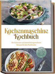 K&uuml;chenmaschine Kochbuch: Die leckersten und abwechslungsreichsten Rezepte f&uuml;r den Multikocher - inkl. Brotrezepten, Aufstrichen, Fingerfood & Getr&auml;nken