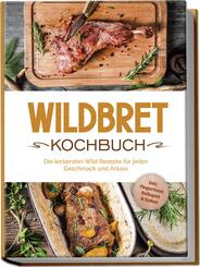 Wildbret Kochbuch: Die leckersten Wild Rezepte f&uuml;r jeden Geschmack und Anlass - inkl. Fingerfood, Beilagen & So&szlig;en