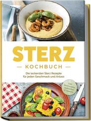 Sterz Kochbuch: Die leckersten Sterz Rezepte f&uuml;r jeden Geschmack und Anlass - inkl. Brotrezepten, Aufstrichen & Desserts