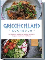 Griechenland Kochbuch: Die leckersten Rezepte der griechischen K&uuml;che f&uuml;r jeden Geschmack und Anlass - inkl. Fingerfood, Desserts, Getr&auml;nken & Aufstrichen