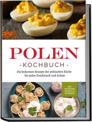 Polen Kochbuch: Die leckersten Rezepte der polnischen K&uuml;che f&uuml;r jeden Geschmack und Anlass | inkl. Fingerfood, Desserts & Getr&auml;nken