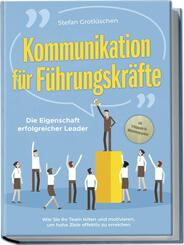 Kommunikation f&uuml;r F&uuml;hrungskr&auml;fte - Die Eigenschaft erfolgreicher Leader: Wie Sie Ihr Team leiten und motivieren, um hohe Ziele effektiv zu erreichen - inkl. Erfolgsguide f&uuml;r Mitarbeitergespr&auml;che