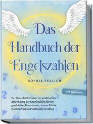Das Handbuch der Engelszahlen: Der Komplettleitfaden zur praktischen Anwendung der Engelszahlen f&uuml;r ein gesch&auml;rftes Bewusstsein, innere St&auml;rke, Dankbarkeit und Vertrauen im Alltag - inkl. Workbook