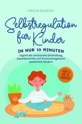 Selbstregulation f&uuml;r Kinder: In nur 10 Minuten t&auml;glich die emotionale Entwicklung, Impulskontrolle und Emotionsregulation spielerisch f&ouml;rdern | von 6 bis 10 Jahren