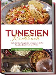 Tunesien Kochbuch: Die leckersten Rezepte der tunesischen K&uuml;che f&uuml;r jeden Geschmack und Anlass - inkl. Fingerfood, Desserts, Getr&auml;nken & Dips