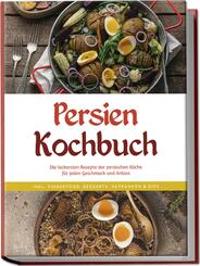 Persien Kochbuch: Die leckersten Rezepte der persischen K&uuml;che f&uuml;r jeden Geschmack und Anlass - inkl. Fingerfood, Desserts, Getr&auml;nken & Dips